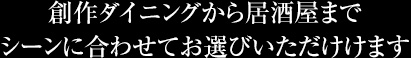創作ダイニングから居酒屋までシーンに合わせてお選び頂けます